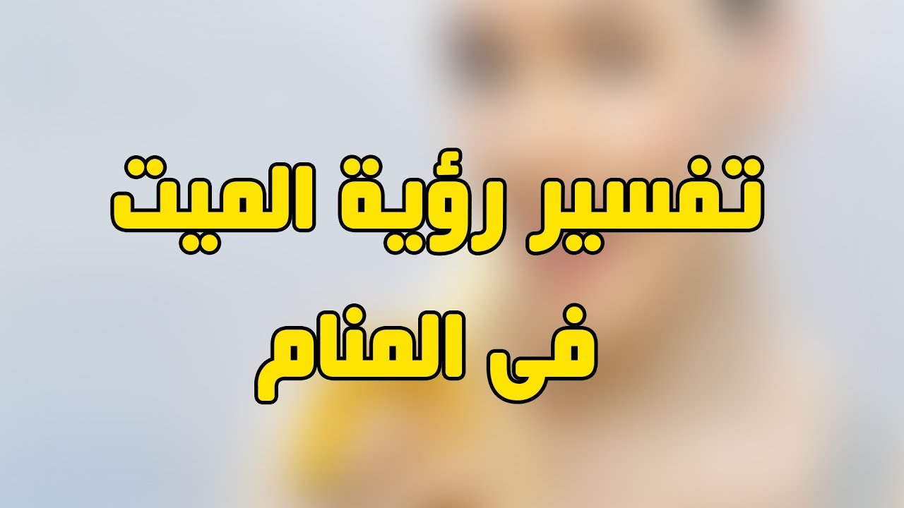 تفسير الميت في المنام , معاني متعددة للموت في المنام